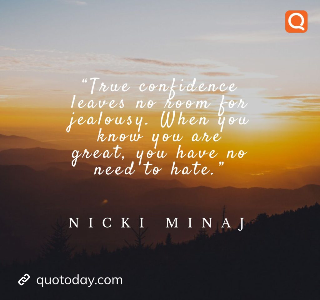 2. “True confidence leaves no room for jealousy. When you know you are great, you have no need to hate.” – Nicki Minaj