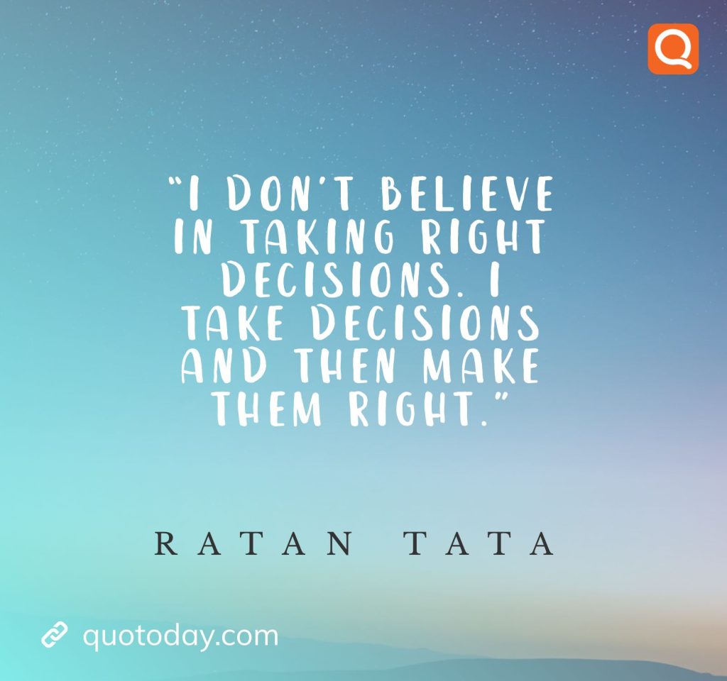 2. “I don’t believe in taking right decisions. I take decisions and then make them right.” - Ratan Tata