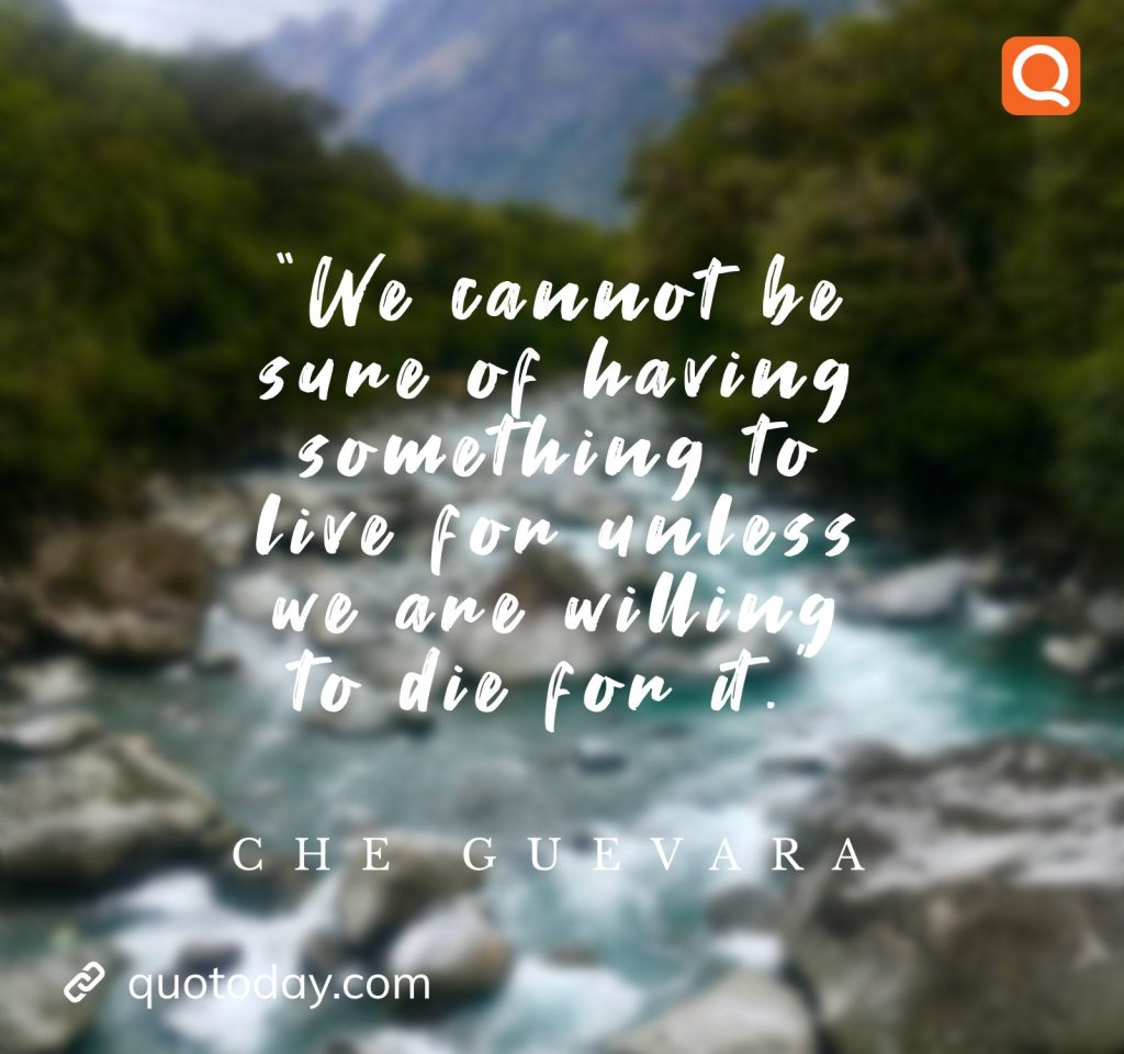 20. “We cannot be sure of having something to live for unless we are willing to die for it.”  - Che Guevara 