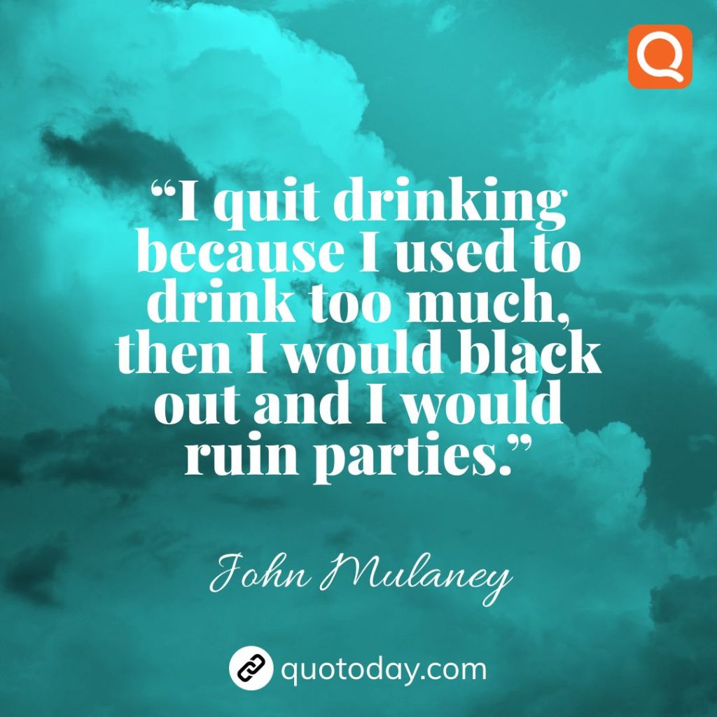 20. “I quit drinking because I used to drink too much, then I would black out and I would ruin parties.”  – John Mulaney