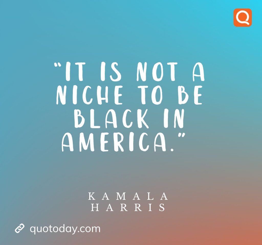 20. “It is not a niche to be black in America.”  – Kamala Harris