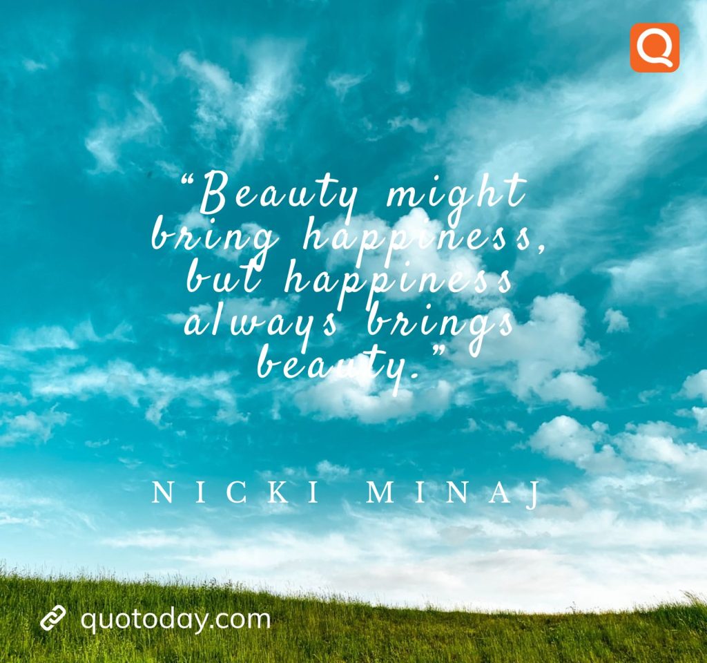 20. “Beauty might bring happiness, but happiness always brings beauty.” – Nicki Minaj

