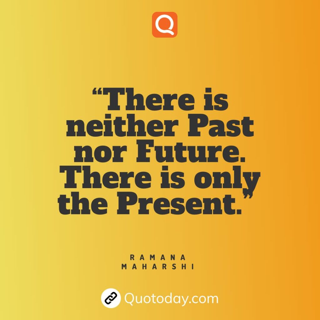 20. “There is neither Past nor Future. There is only the Present.” — Ramana Maharshi