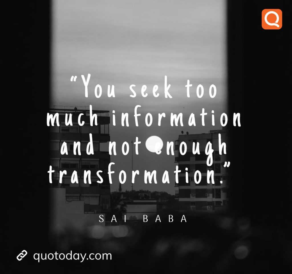 21. “You seek too much information and not enough transformation.” -  Sai Baba