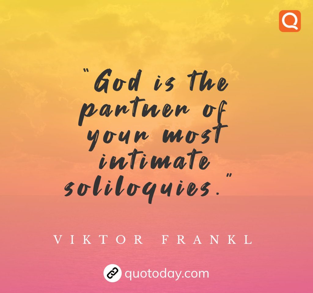 20. “God is the partner of your most intimate soliloquies.”   – Viktor Frankl