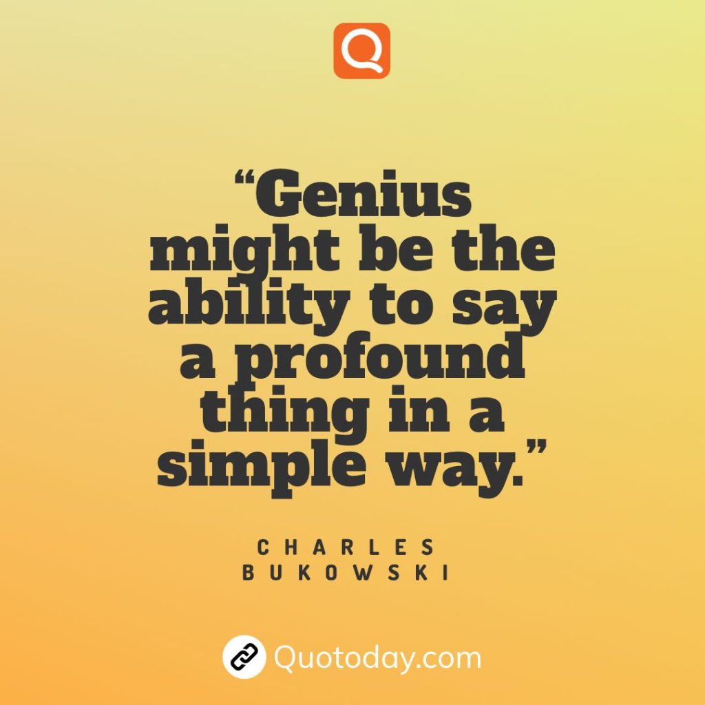 21. “Genius might be the ability to say a profound thing in a simple way.” – Charles Bukowski

