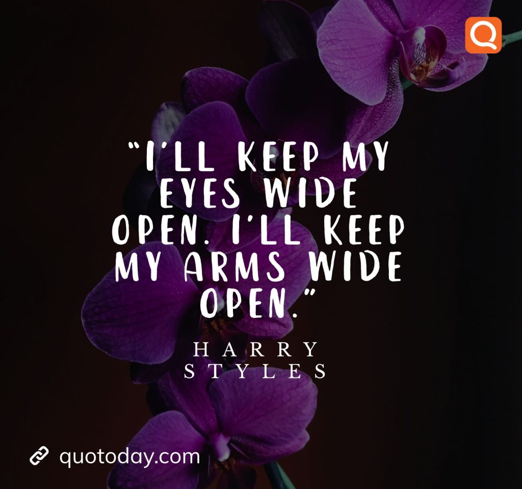 21. “I’ll keep my eyes wide open. I’ll keep my arms wide open.” - Harry Styles quotes