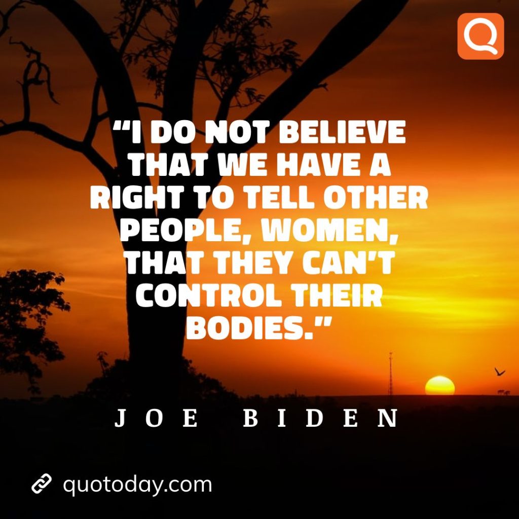 21. "I do not believe that we have a right to tell other people, women, that they can't control their bodies." - Joe Biden