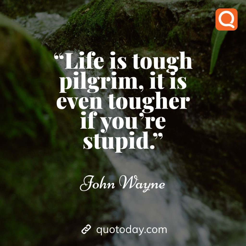 21. "Life is tough pilgrim, it is even tougher if you're stupid." – John Wayne