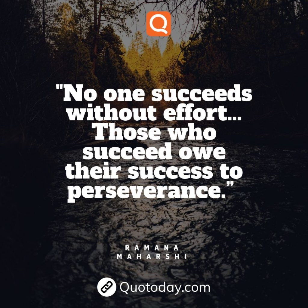 21. “No one succeeds without effort… Those who succeed owe their success to perseverance.” — Ramana Maharshi