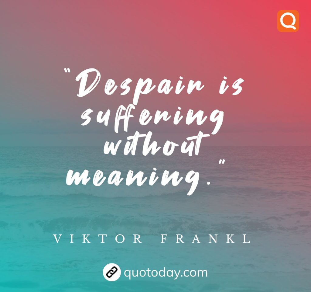 21. “Despair is suffering without meaning.”  – Viktor Frankl quotes