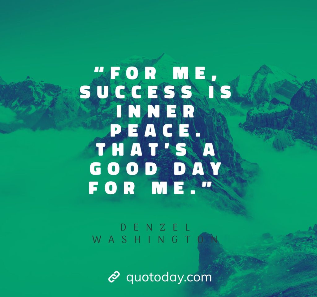 23. “For me, success is inner peace. That’s a good day for me.” – Denzel Washington