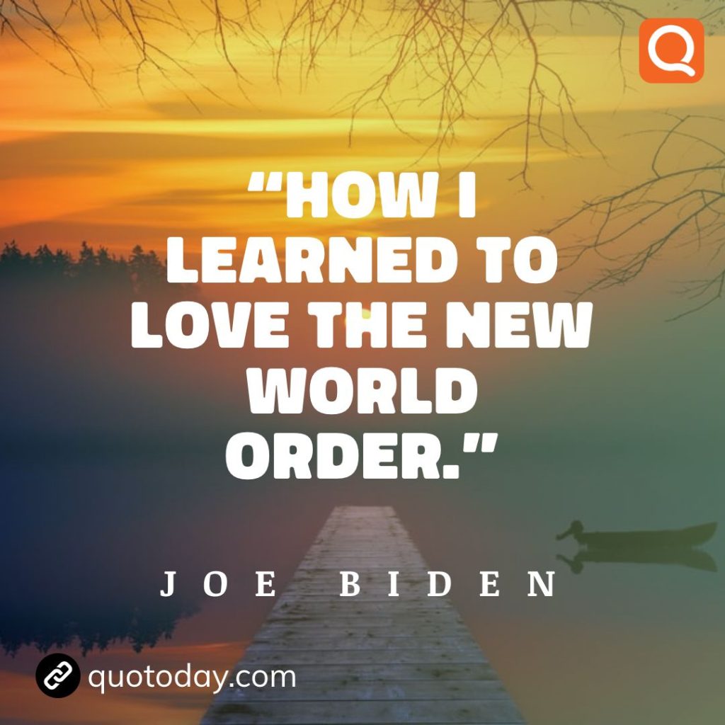 23. “How I learned to love the new world order." - Joe Biden quotes