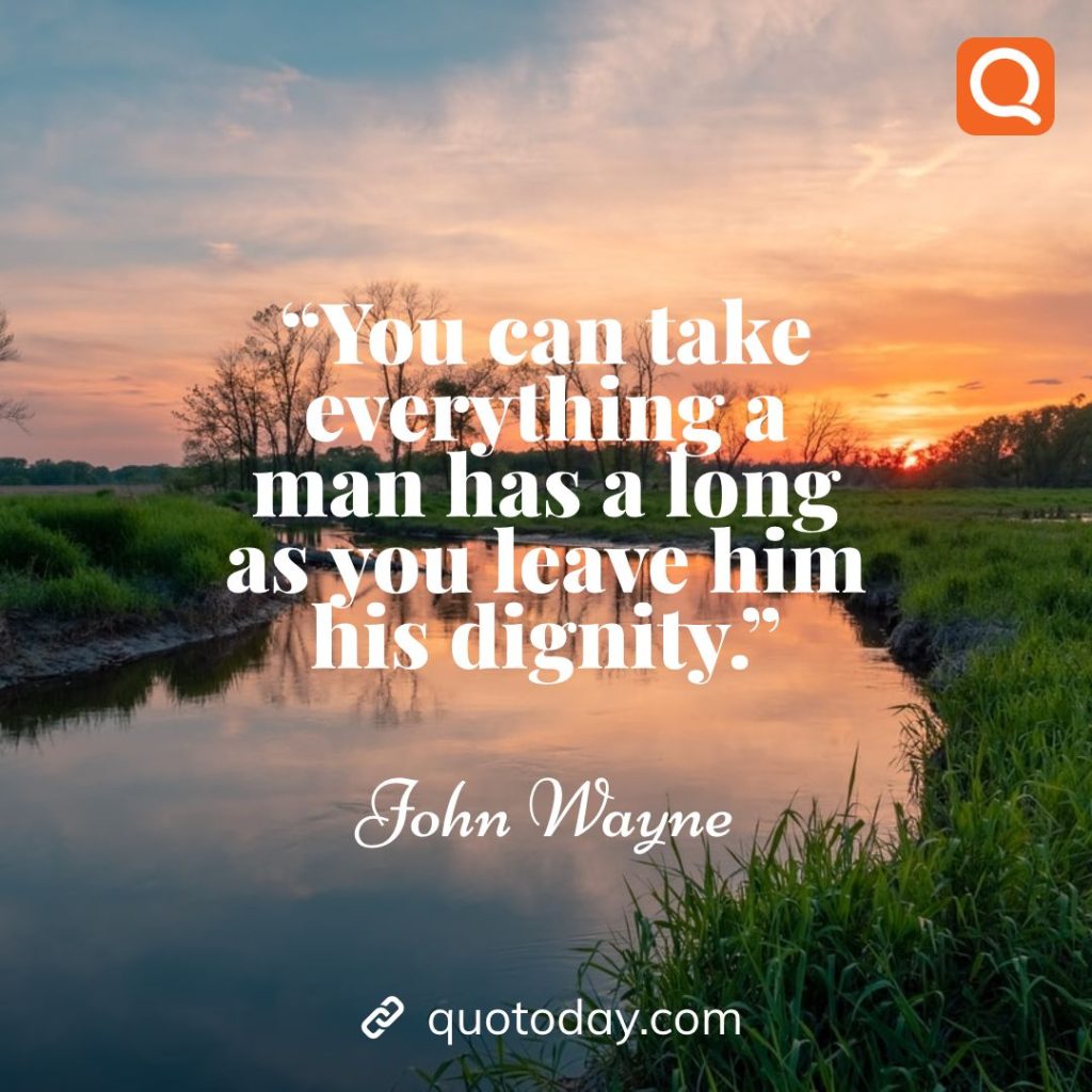 23. “You can take everything a man has a long as you leave him his dignity.” – John Wayne