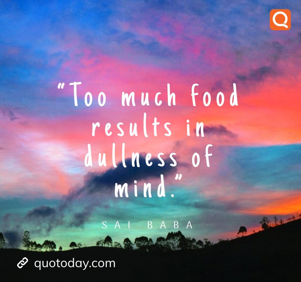 23. “Too much food results in dullness of mind.” -  Sai Baba