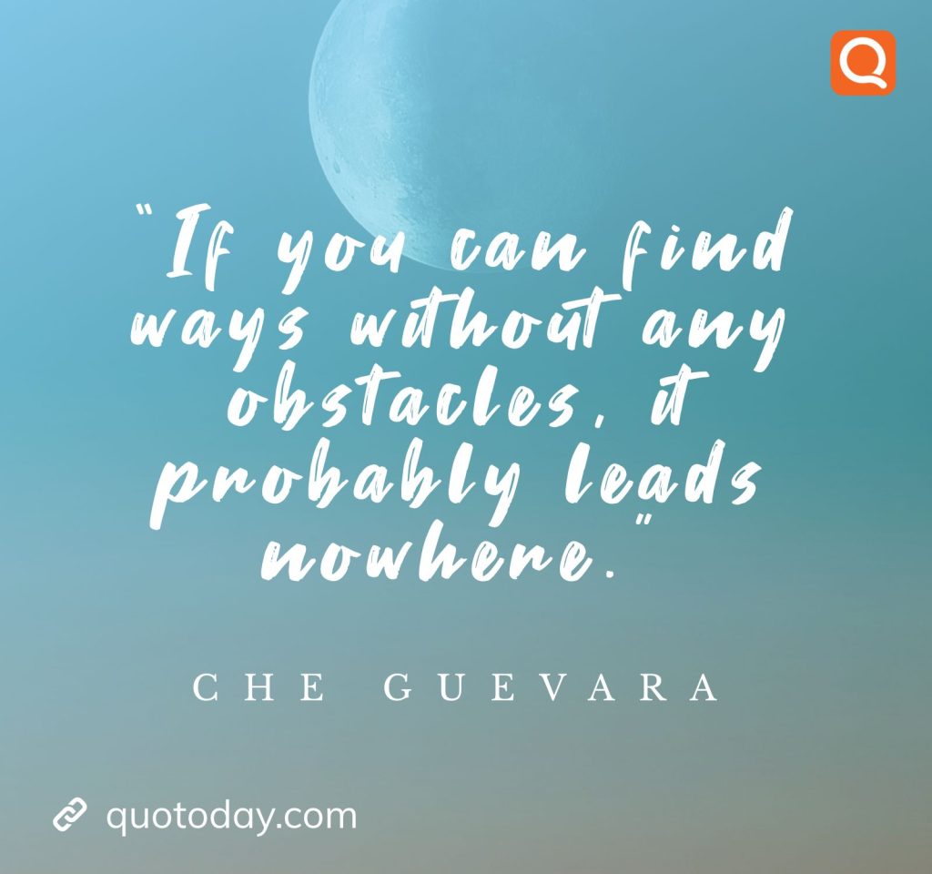 24. “If you can find ways without any obstacles, it probably leads nowhere.” - Che Guevara  