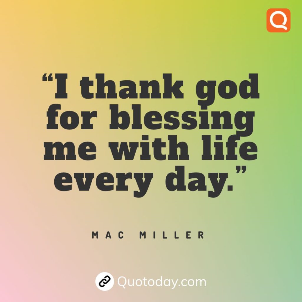 24. “I thank god for blessing me with life every day.” – Mac Miller quotes