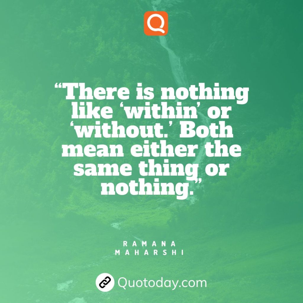 24. “There is nothing like ‘within’ or ‘without.’ Both mean either the same thing or nothing.”  — Ramana Maharshi quotes