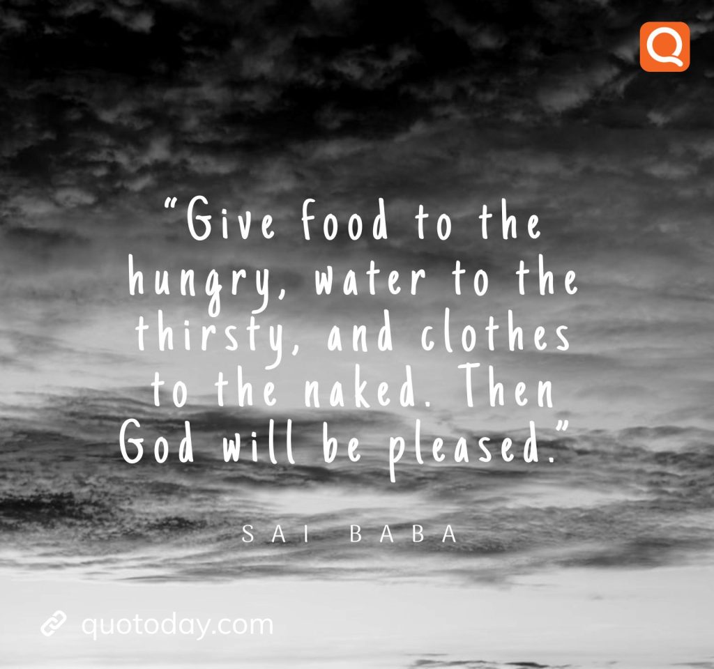 24. “Give food to the hungry, water to the thirsty, and clothes to the naked. Then God will be pleased.” -  Sai Baba