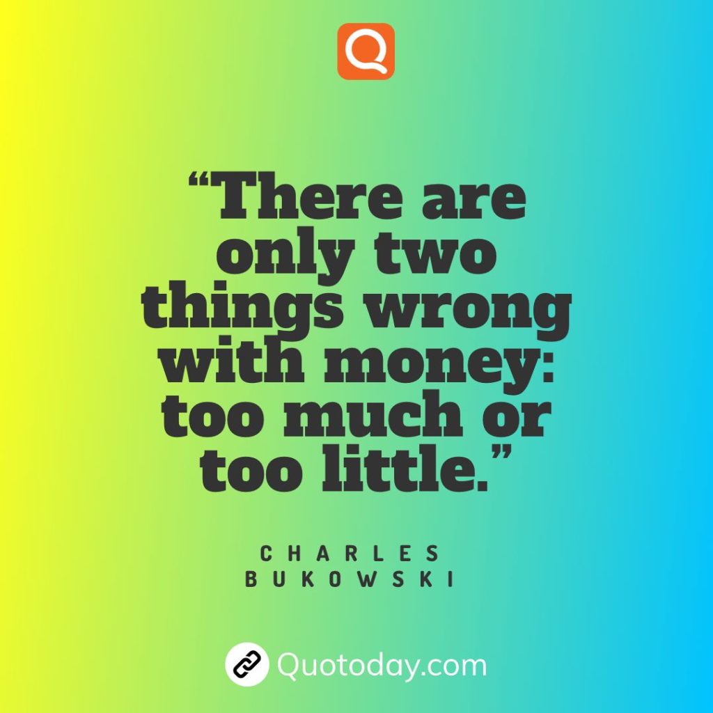 25. “There are only two things wrong with money: too much or too little.”  – Charles Bukowski quotes
