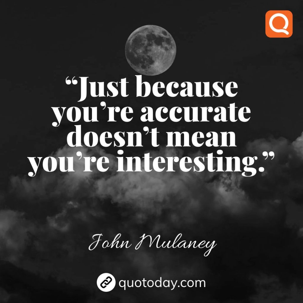 25. “Just because you’re accurate doesn’t mean you’re interesting.”  – John Mulaney