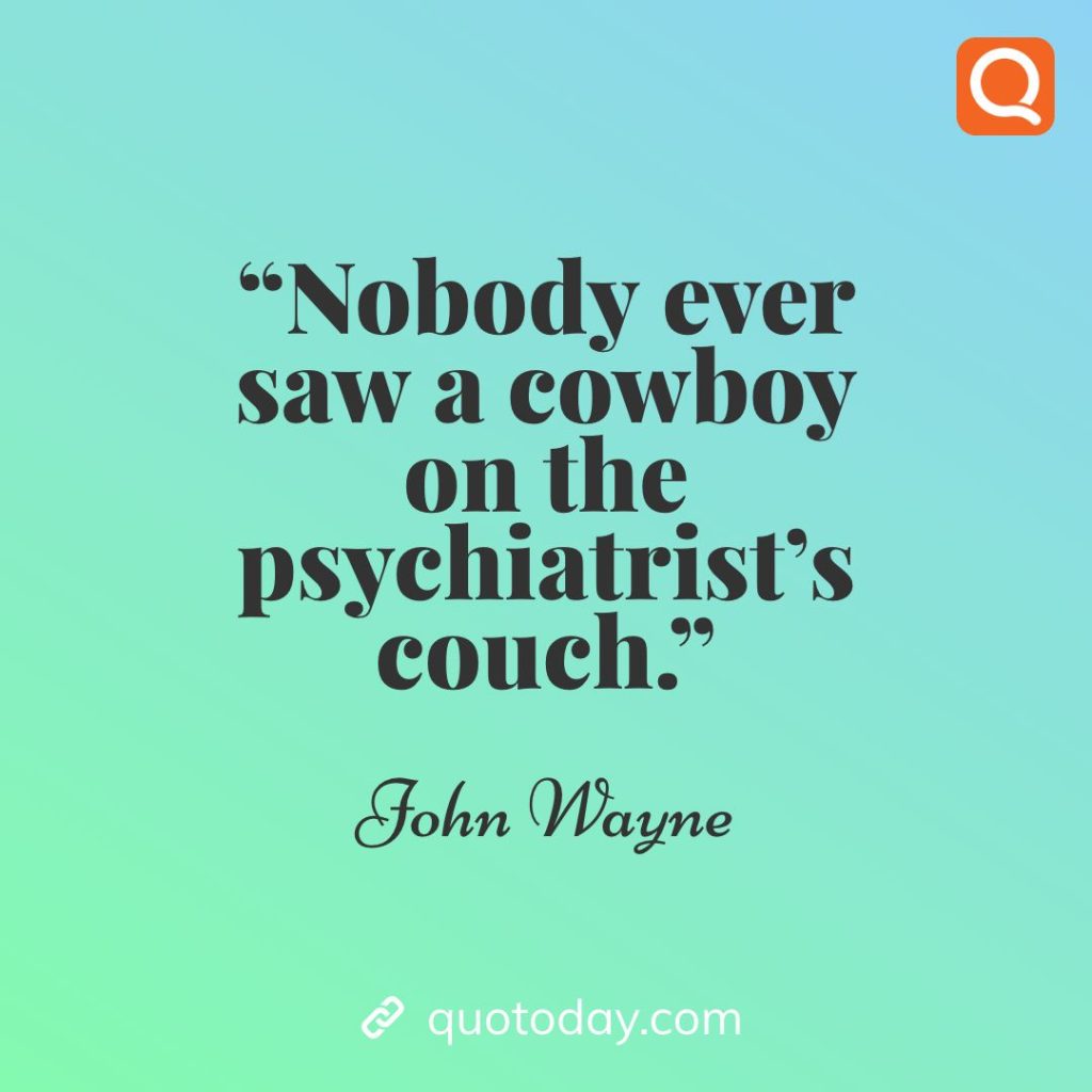 25. "Nobody ever saw a cowboy on the psychiatrist's couch." – John Wayne