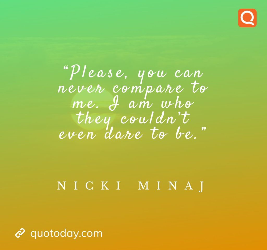 25. “Please, you can never compare to me. I am who they couldn’t even dare to be.” – Nicki Minaj

