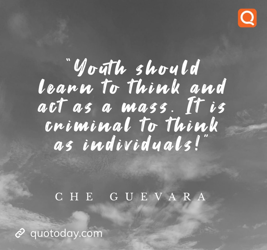 26. “Youth should learn to think and act as a mass. It is criminal to think as individuals!”  - Che Guevara quotes