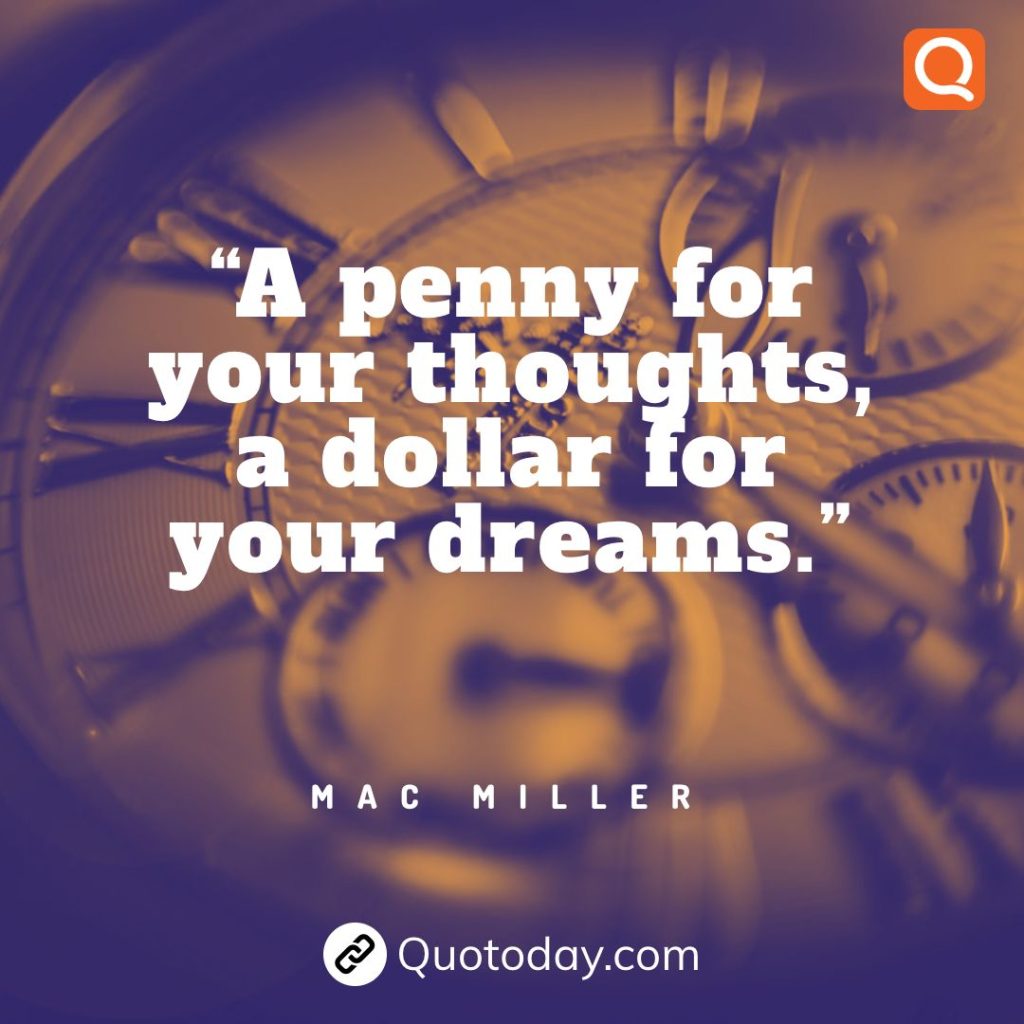 26. “A penny for your thoughts, a dollar for your dreams.” – Mac Miller