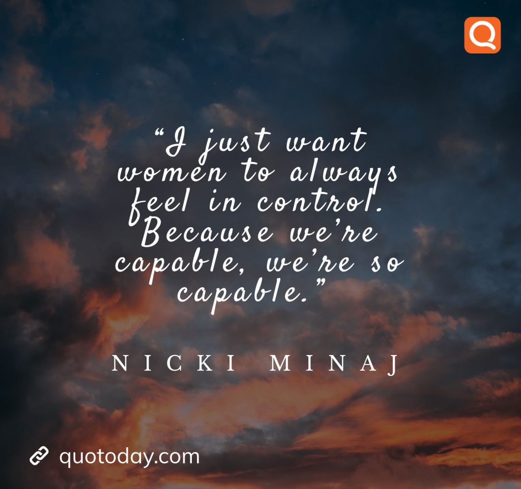 26. “I just want women to always feel in control. Because we’re capable, we’re so capable.” – Nicki Minaj

