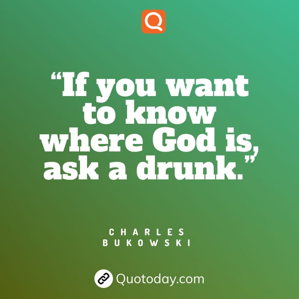 27. “If you want to know where God is, ask a drunk.” – Charles Bukowski

