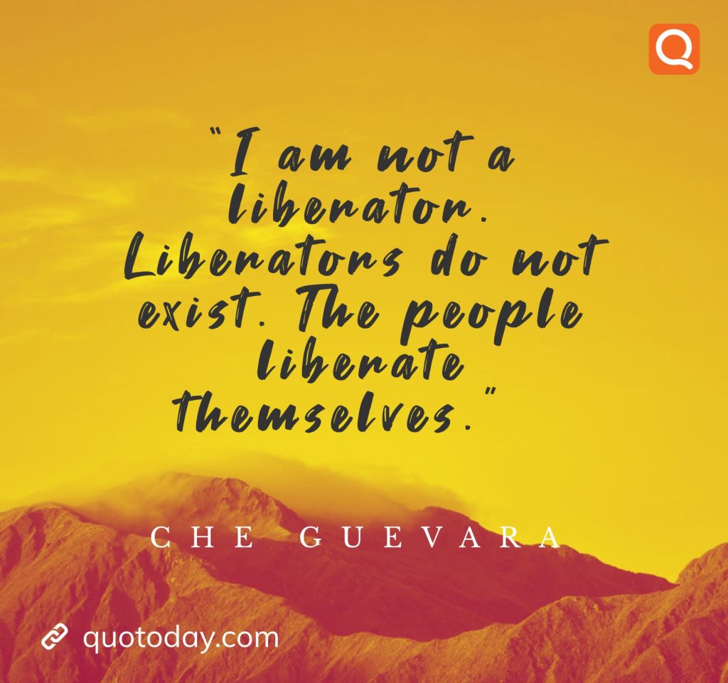 27. “I am not a liberator. Liberators do not exist. The people liberate themselves.”  - Che Guevara quotes    