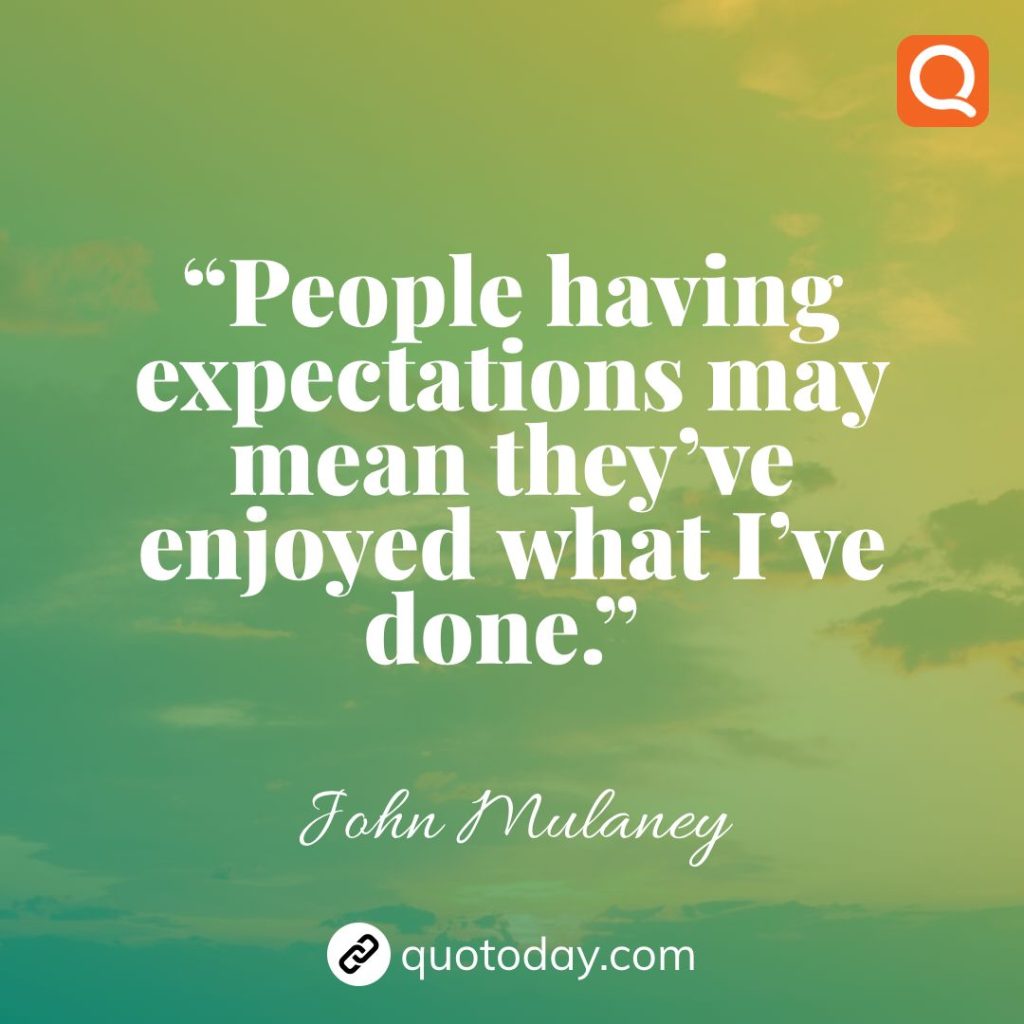 27. “People having expectations may mean they’ve enjoyed what I’ve done.”  – John Mulaney