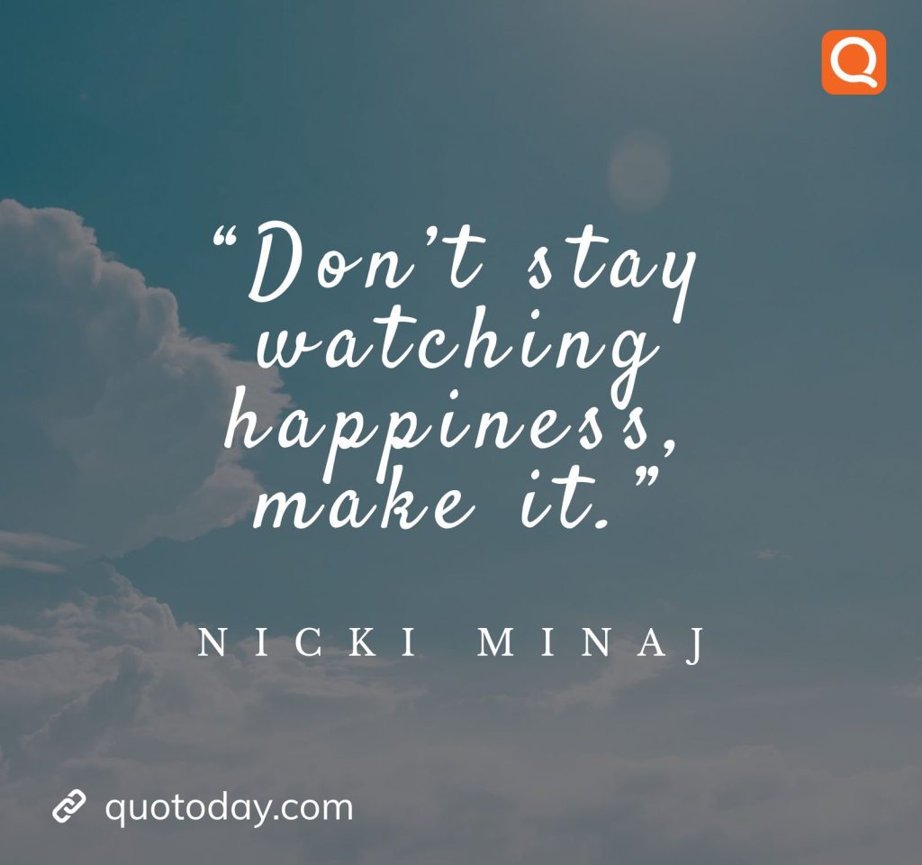 28. “Don’t stay watching happiness, make it.” – Nicki Minaj

