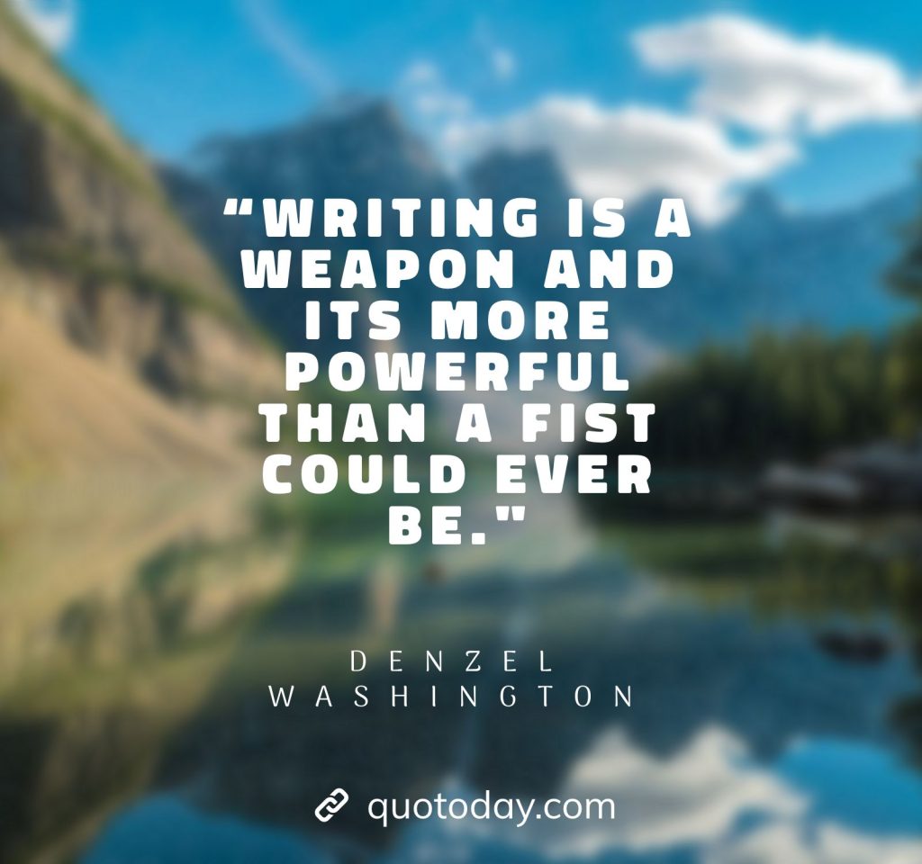 3. “Writing is a weapon and its more powerful than a fist could ever be.”  – Denzel Washington