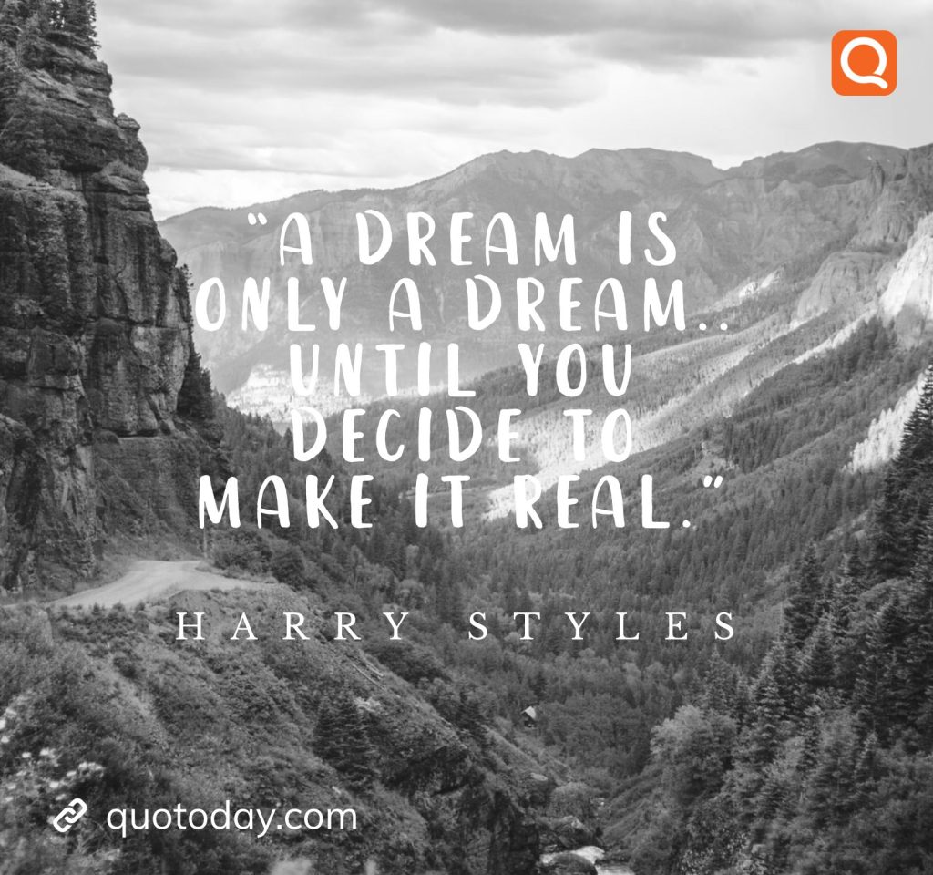 3. “A dream is only a dream.. until you decide to make it real.”- Harry Styles