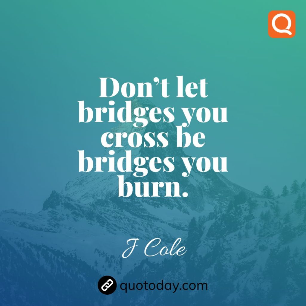 3. Don’t let bridges you cross be bridges you burn.– J Cole quotes