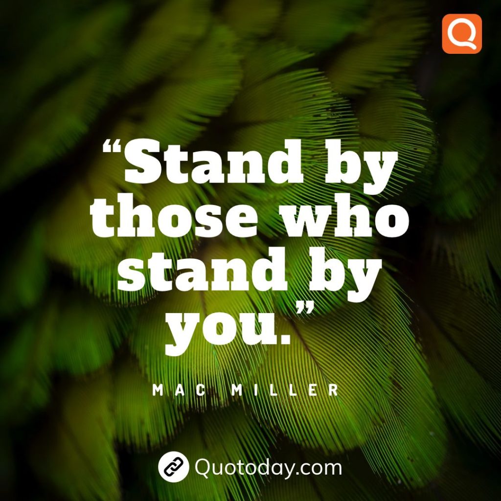 3. “Stand by those who stand by you.” – Mac Miller