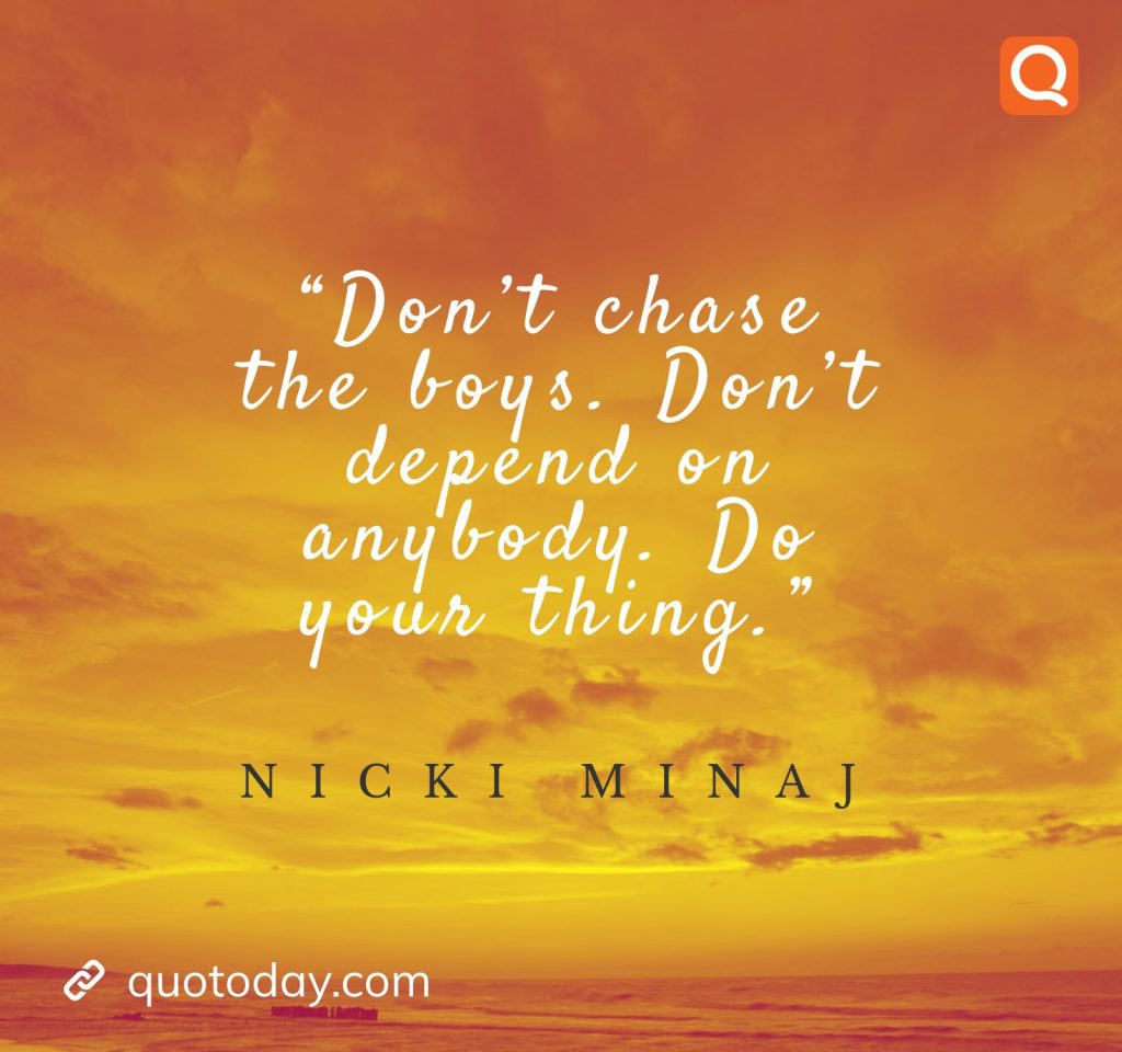 3. “Don’t chase the boys. Don’t depend on anybody. Do your thing.” – Nicki Minaj