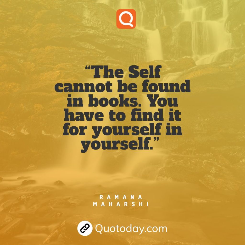 3.  “The Self cannot be found in books. You have to find it for yourself in yourself.” — Ramana Maharshi