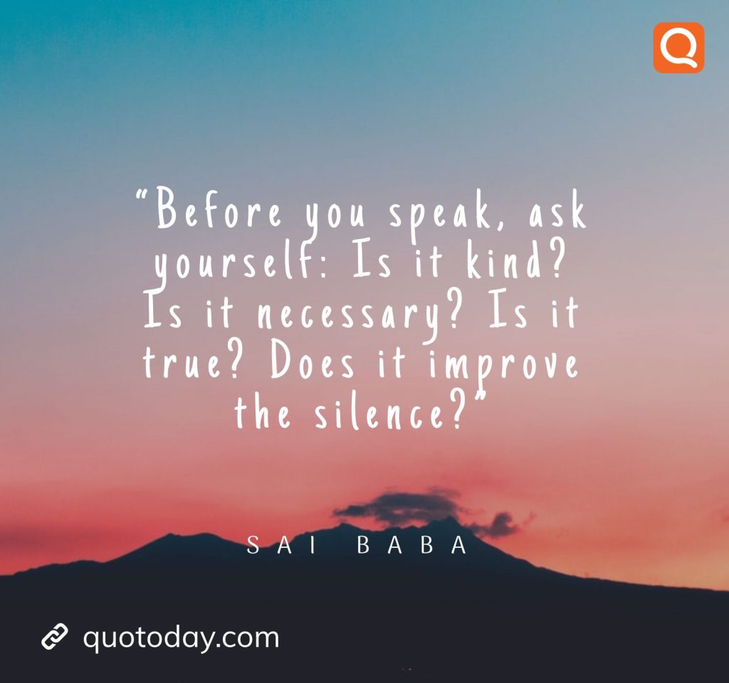 3. “Before you speak, ask yourself: Is it kind? Is it necessary? Is it true? Does it improve the silence?” - Sai Baba