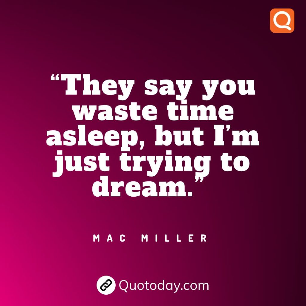 30. “They say you waste time asleep, but I’m just trying to dream.” – Mac Miller quotes