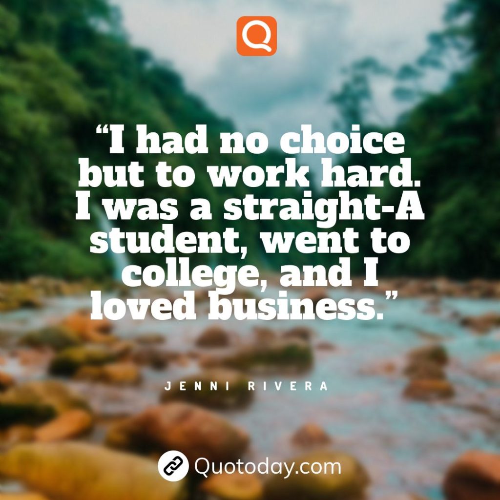 4. “I had no choice but to work hard. I was a straight-A student, went to college, and I loved business.” - Jenni Rivera