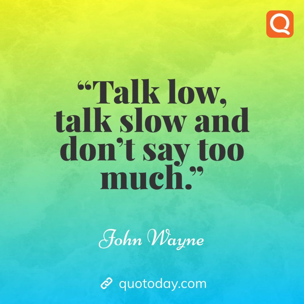 4. “Talk low, talk slow and don’t say too much.” – John Wayne quotes