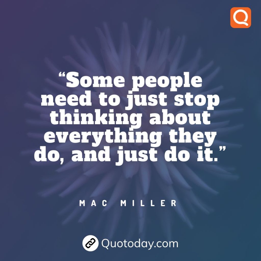 4. “Some people need to just stop thinking about everything they do, and just do it.” – Mac Miller