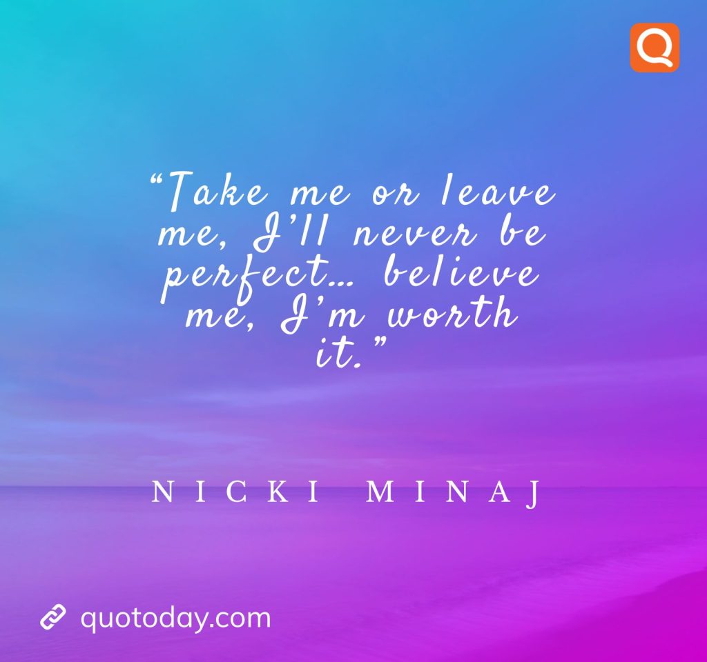 4. “Take me or leave me, I’ll never be perfect… believe me, I’m worth it.” – Nicki Minaj