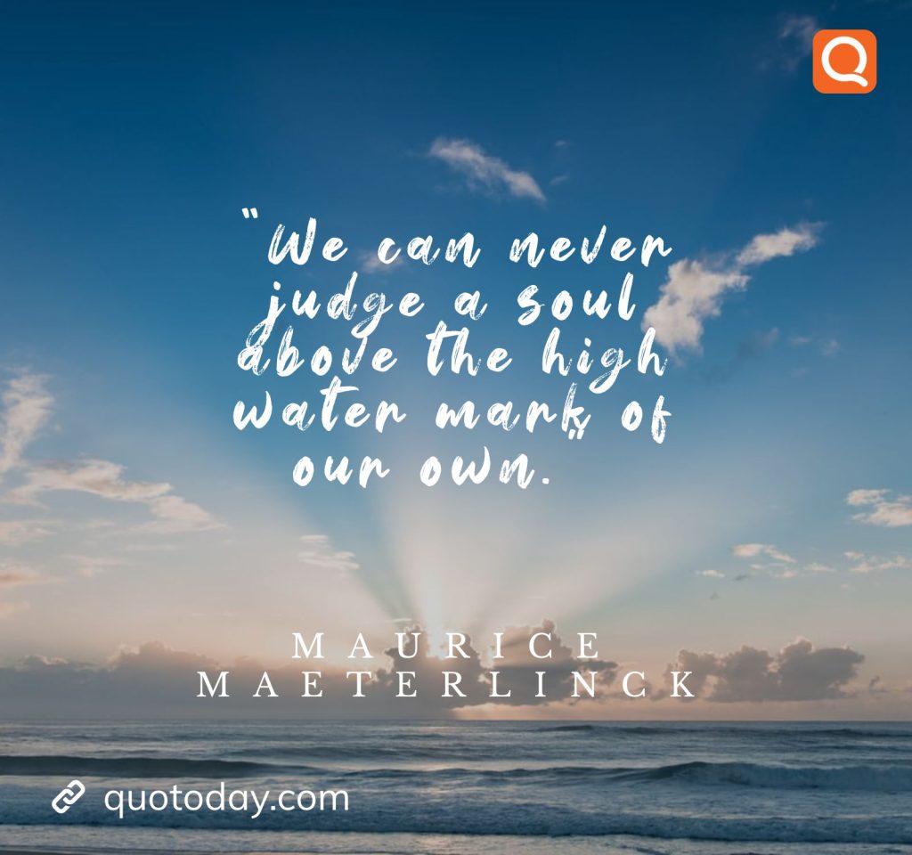 4. "We can never judge a soul above the high water mark of our own." - Maurice Maeterlinck