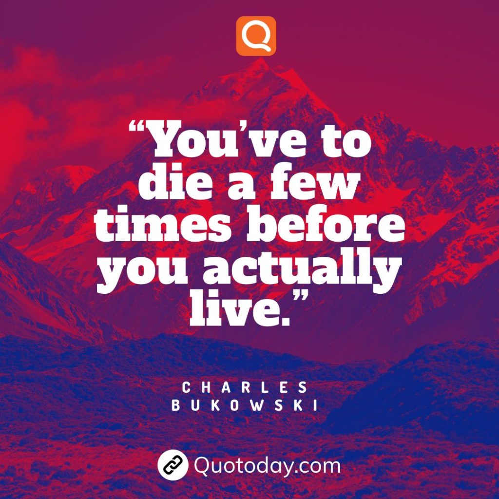 5. “You’ve to die a few times before you actually live.” – Charles Bukowski