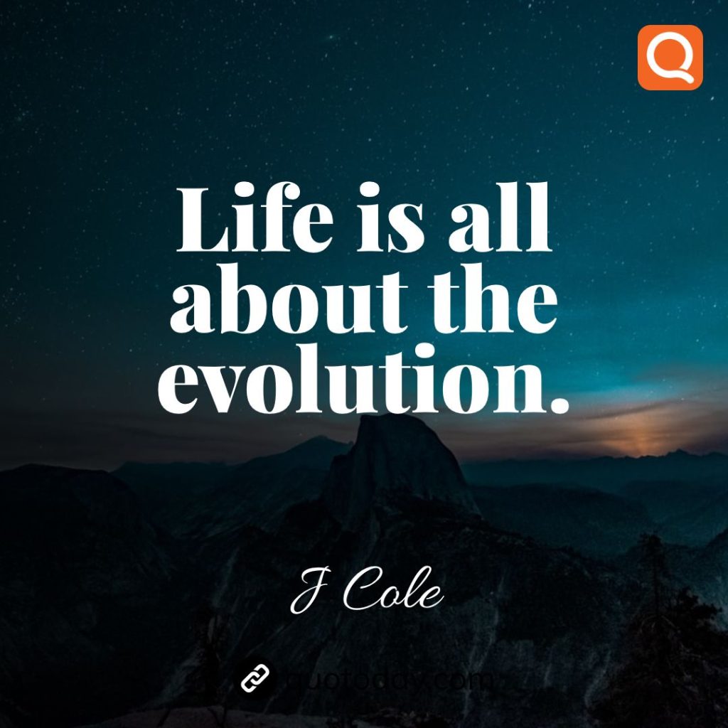 5. Life is all about the evolution.- J Cole quotes