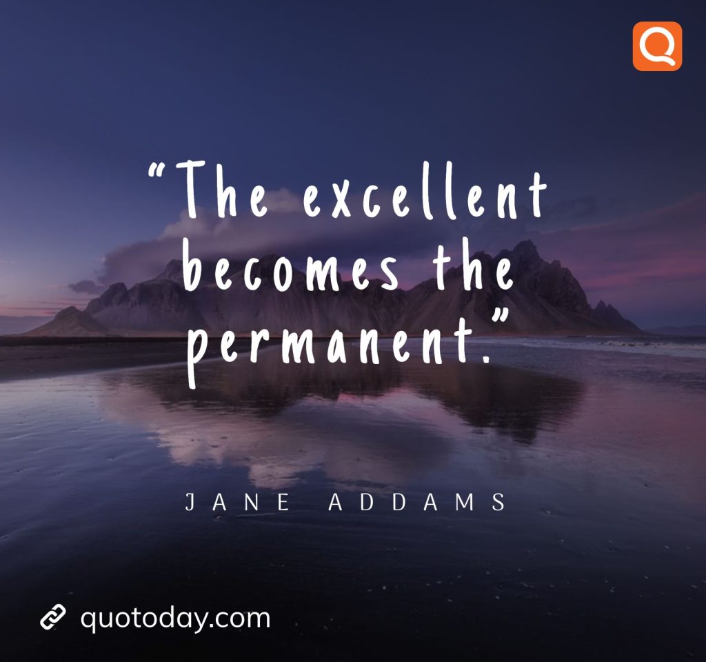 5. “The excellent becomes the permanent.” – Jane Addams.

